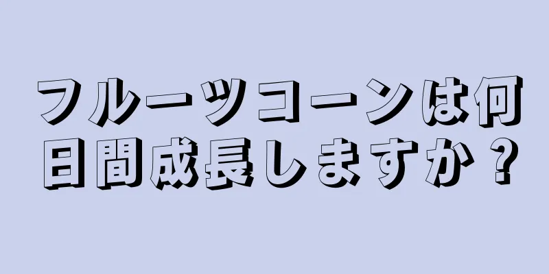 フルーツコーンは何日間成長しますか？