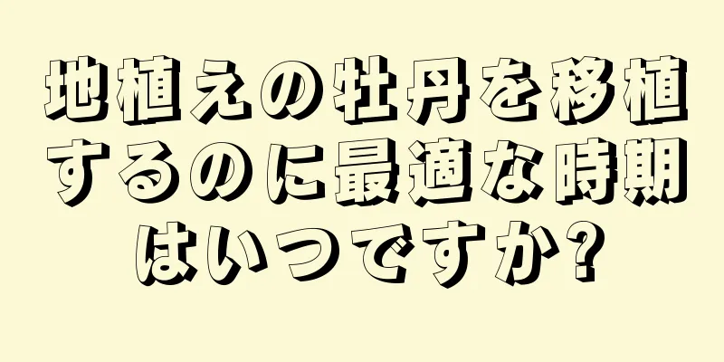 地植えの牡丹を移植するのに最適な時期はいつですか?