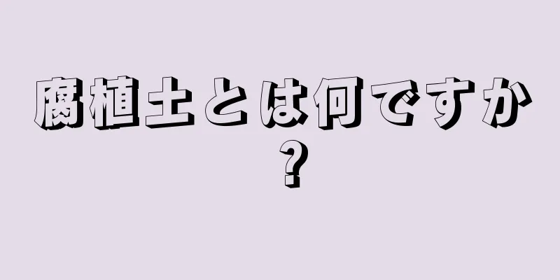 腐植土とは何ですか？