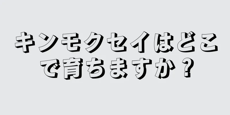 キンモクセイはどこで育ちますか？