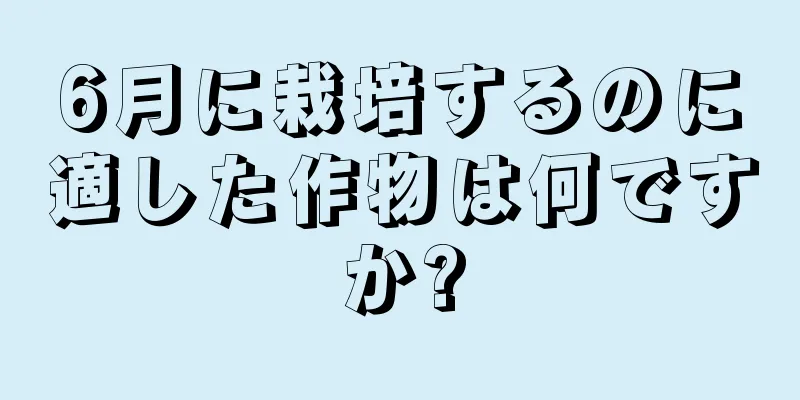 6月に栽培するのに適した作物は何ですか?