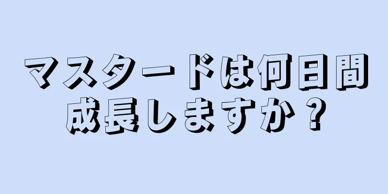 マスタードは何日間成長しますか？