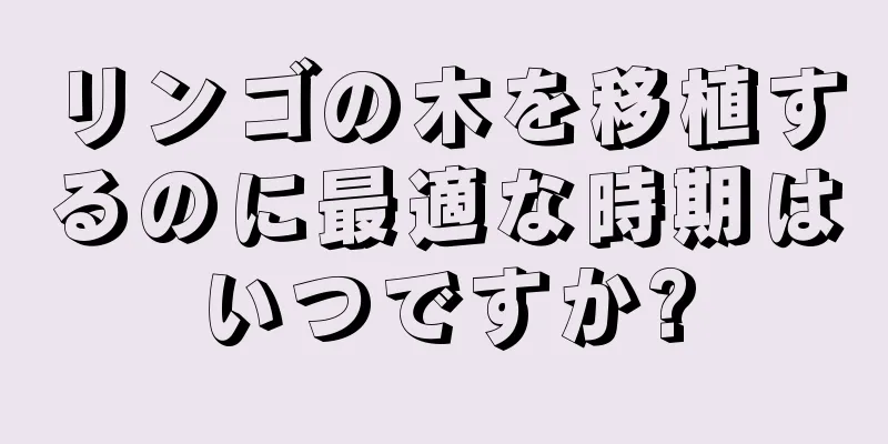 リンゴの木を移植するのに最適な時期はいつですか?