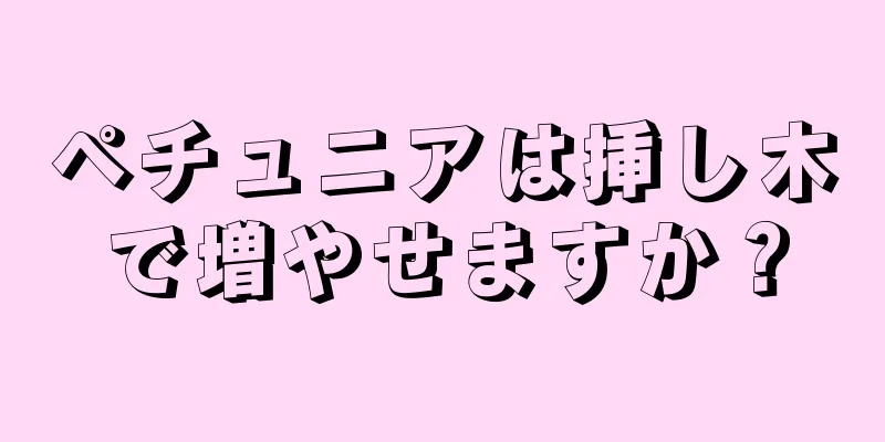 ペチュニアは挿し木で増やせますか？