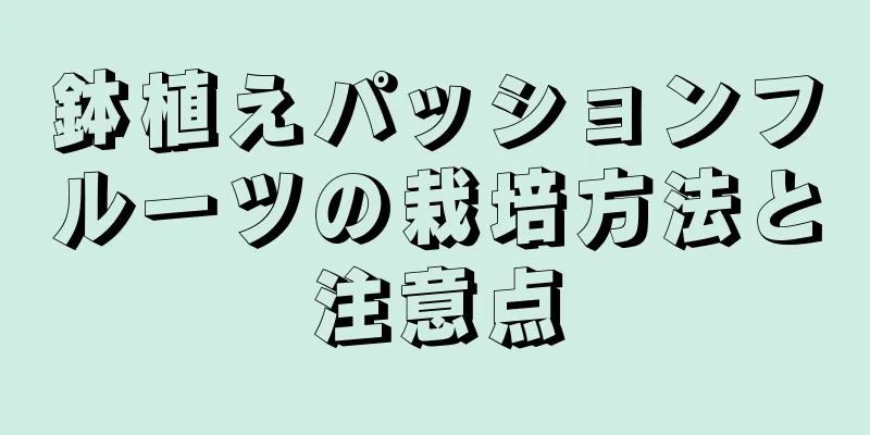 鉢植えパッションフルーツの栽培方法と注意点