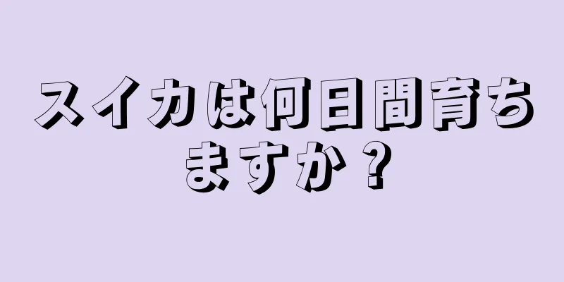 スイカは何日間育ちますか？