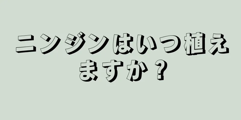 ニンジンはいつ植えますか？