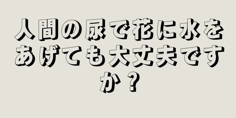 人間の尿で花に水をあげても大丈夫ですか？