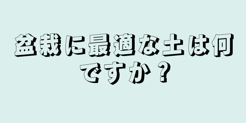 盆栽に最適な土は何ですか？