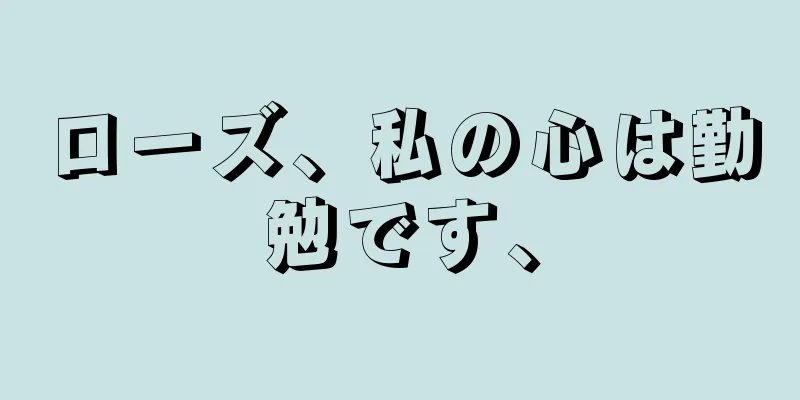ローズ、私の心は勤勉です、