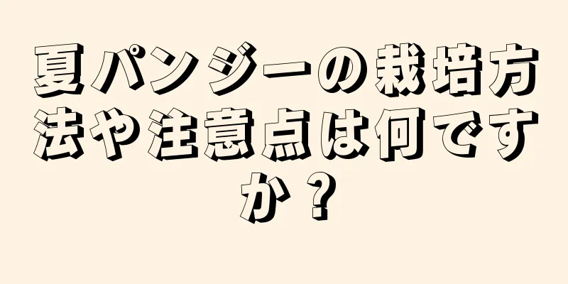 夏パンジーの栽培方法や注意点は何ですか？