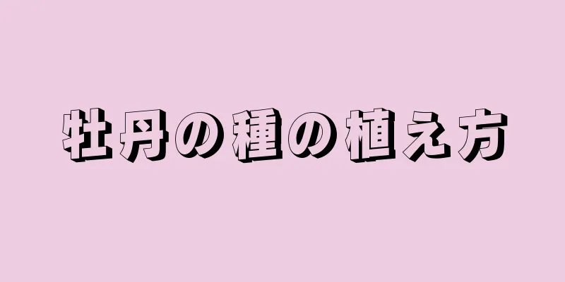 牡丹の種の植え方