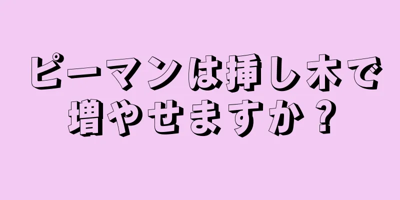 ピーマンは挿し木で増やせますか？