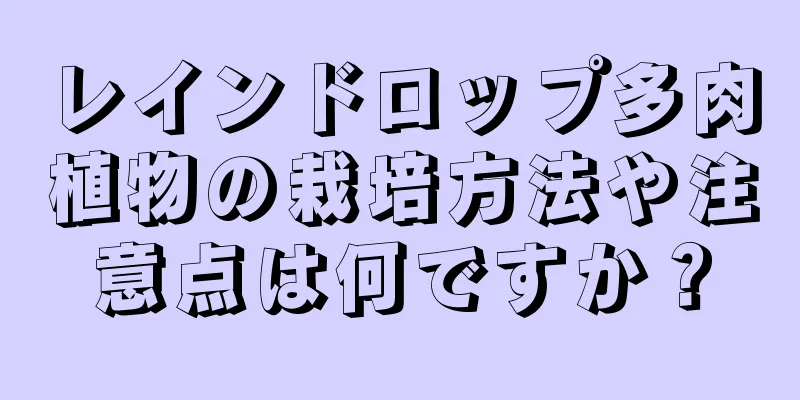 レインドロップ多肉植物の栽培方法や注意点は何ですか？
