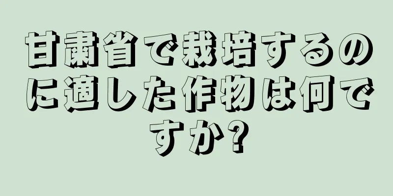 甘粛省で栽培するのに適した作物は何ですか?