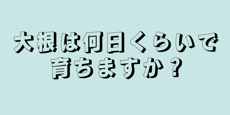 大根は何日くらいで育ちますか？