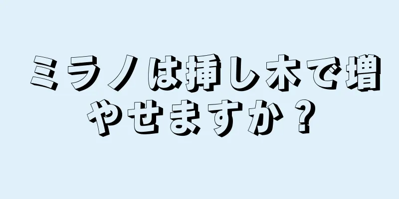 ミラノは挿し木で増やせますか？