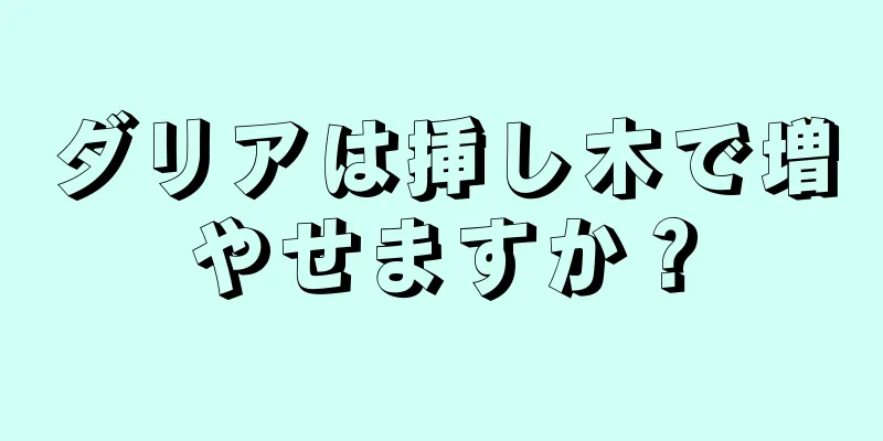 ダリアは挿し木で増やせますか？