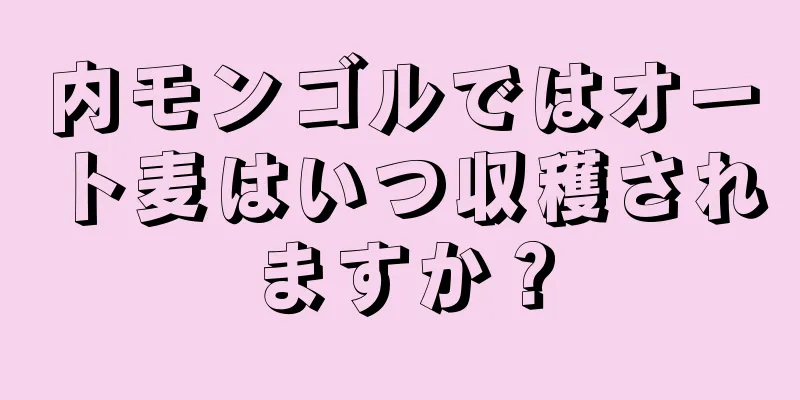 内モンゴルではオート麦はいつ収穫されますか？