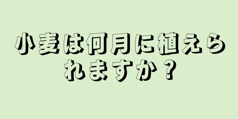 小麦は何月に植えられますか？