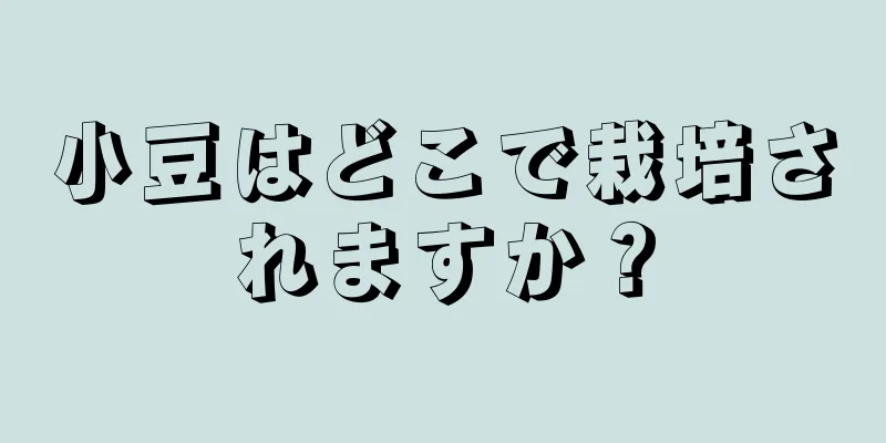 小豆はどこで栽培されますか？