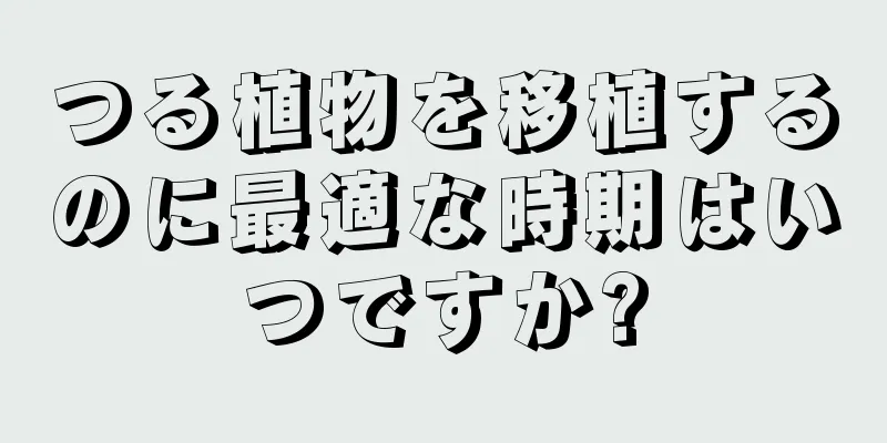 つる植物を移植するのに最適な時期はいつですか?