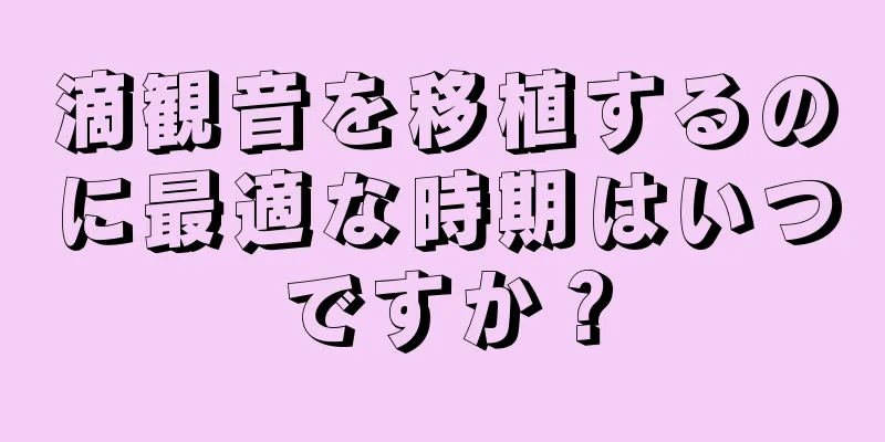 滴観音を移植するのに最適な時期はいつですか？