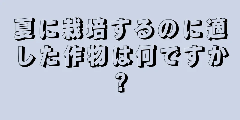 夏に栽培するのに適した作物は何ですか?