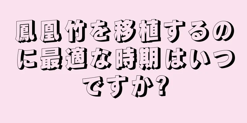 鳳凰竹を移植するのに最適な時期はいつですか?
