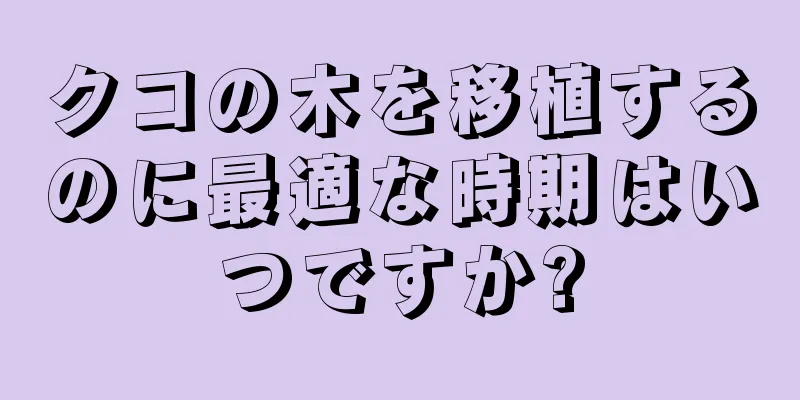 クコの木を移植するのに最適な時期はいつですか?