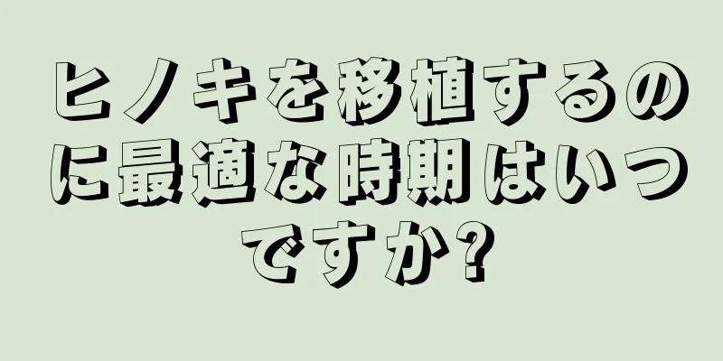 ヒノキを移植するのに最適な時期はいつですか?