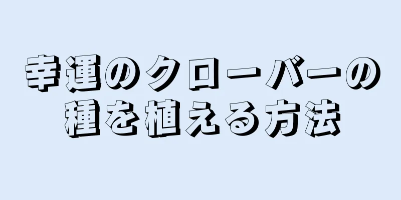 幸運のクローバーの種を植える方法