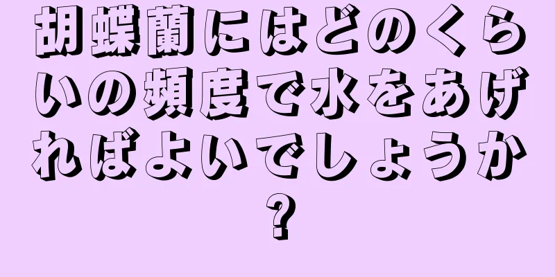 胡蝶蘭にはどのくらいの頻度で水をあげればよいでしょうか?