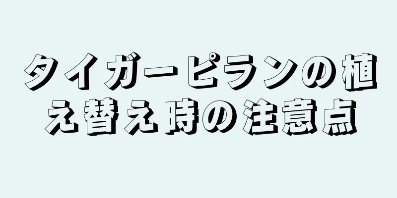タイガーピランの植え替え時の注意点