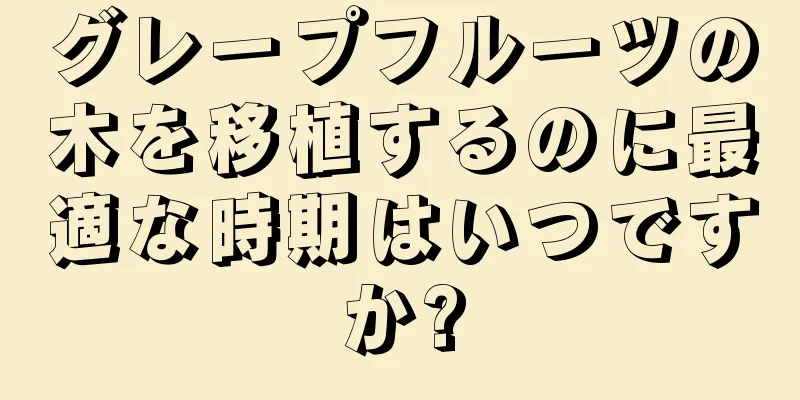 グレープフルーツの木を移植するのに最適な時期はいつですか?