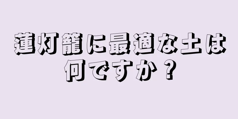 蓮灯籠に最適な土は何ですか？
