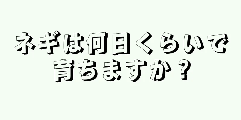 ネギは何日くらいで育ちますか？