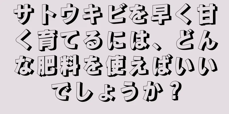 サトウキビを早く甘く育てるには、どんな肥料を使えばいいでしょうか？