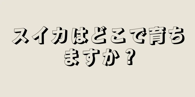 スイカはどこで育ちますか？