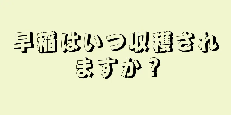 早稲はいつ収穫されますか？