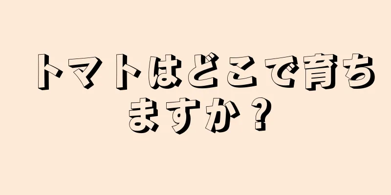 トマトはどこで育ちますか？