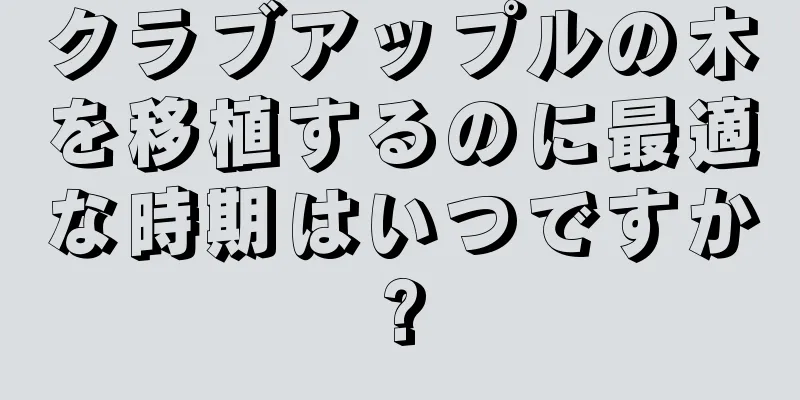 クラブアップルの木を移植するのに最適な時期はいつですか?