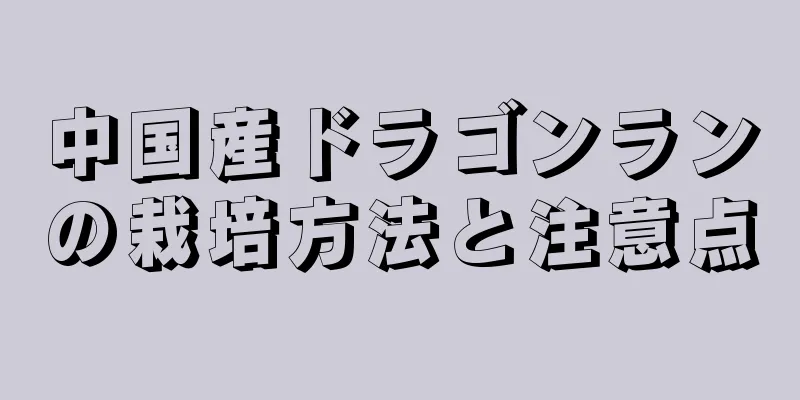 中国産ドラゴンランの栽培方法と注意点