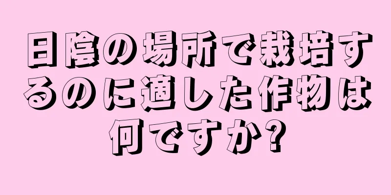 日陰の場所で栽培するのに適した作物は何ですか?