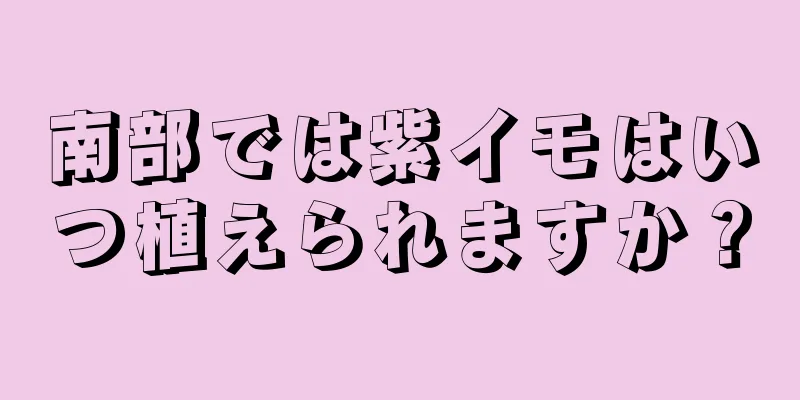 南部では紫イモはいつ植えられますか？