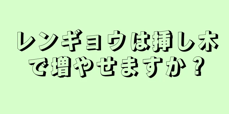 レンギョウは挿し木で増やせますか？