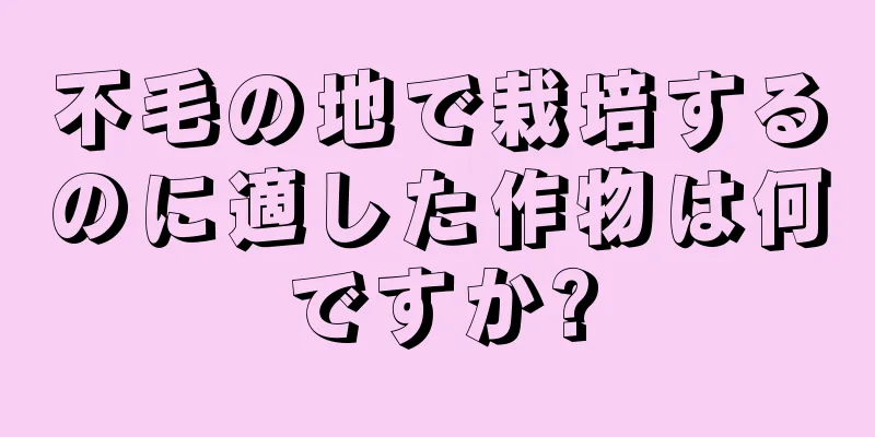 不毛の地で栽培するのに適した作物は何ですか?