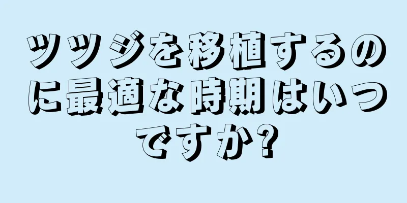 ツツジを移植するのに最適な時期はいつですか?
