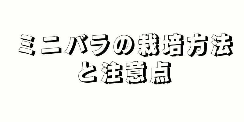 ミニバラの栽培方法と注意点