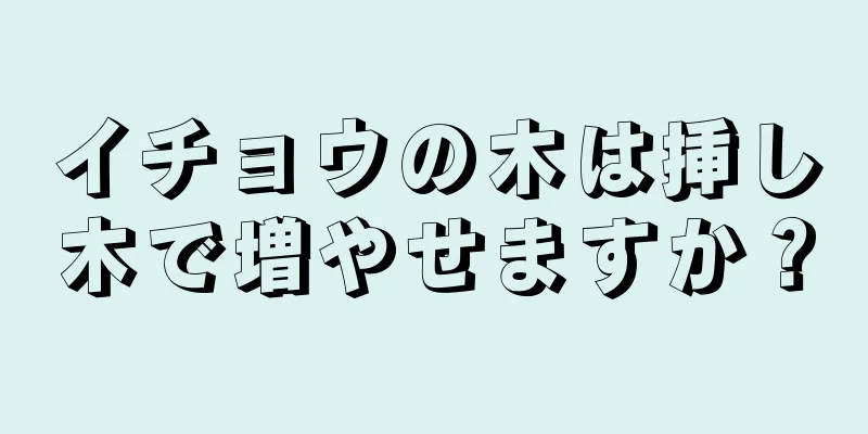 イチョウの木は挿し木で増やせますか？